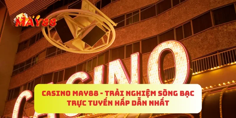 Casino MAY88 - Trải Nghiệm Sòng Bạc Trực Tuyến Hấp Dẫn Nhất