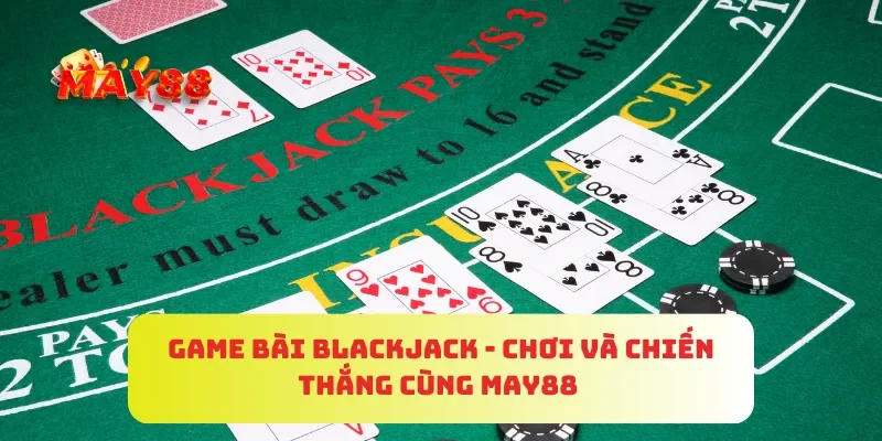 Game Bài Blackjack - Chơi Và Chiến Thắng Cùng MAY88
