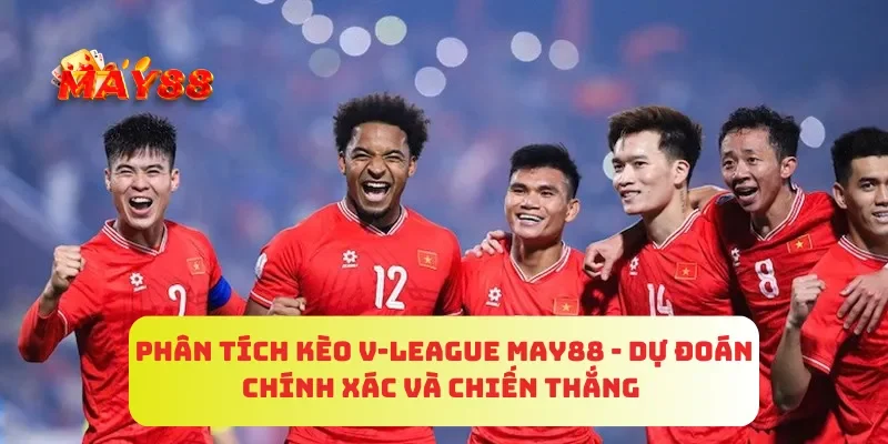 Phân Tích Kèo V-League MAY88 - Dự Đoán Chính Xác Và Chiến Thắng